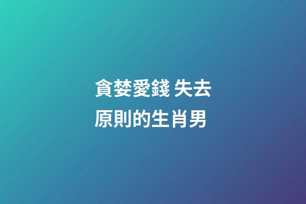 貪婪愛錢 失去原則的生肖男